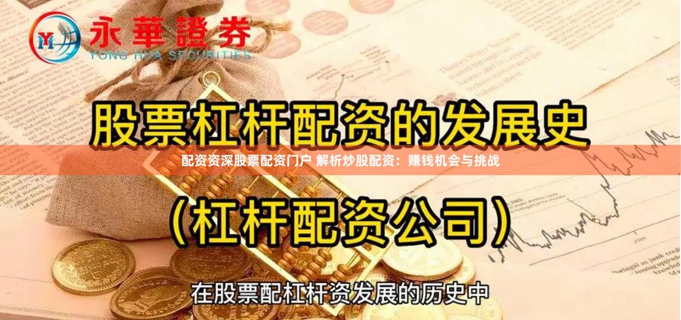 配资资深股票配资门户 解析炒股配资：赚钱机会与挑战