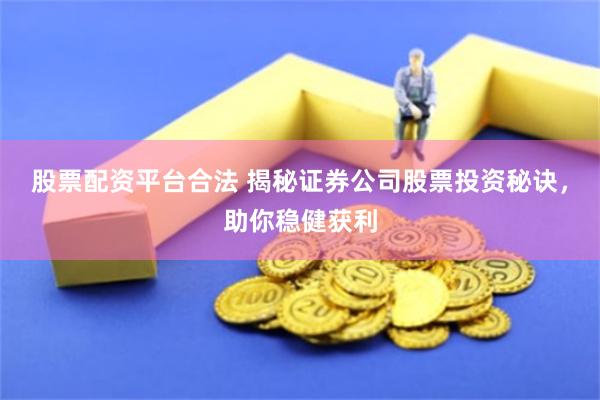 股票配资平台合法 揭秘证券公司股票投资秘诀，助你稳健获利