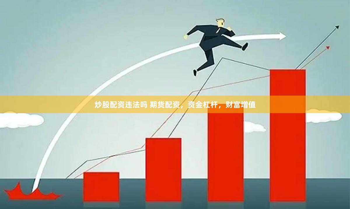 炒股配资违法吗 期货配资，资金杠杆，财富增值