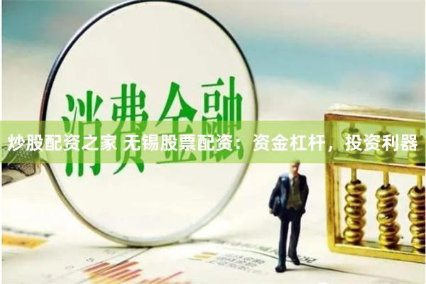 炒股配资之家 无锡股票配资：资金杠杆，投资利器