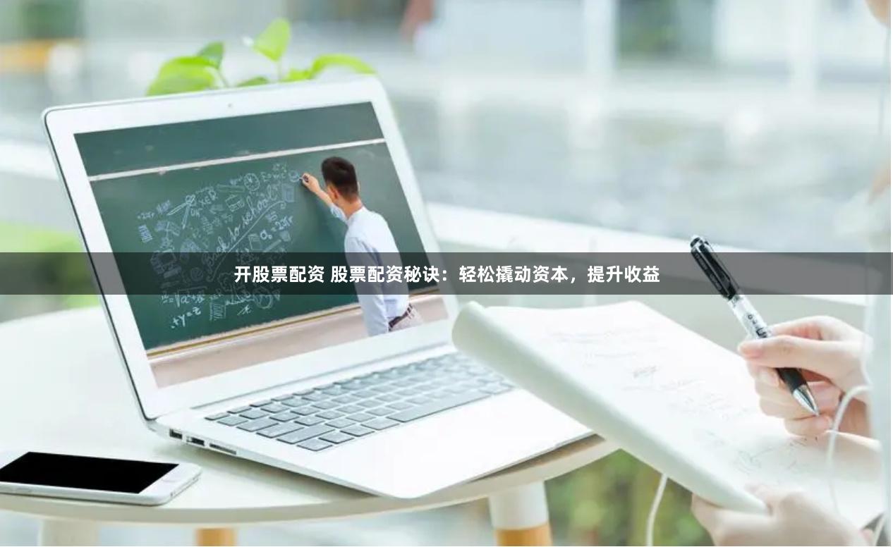 开股票配资 股票配资秘诀：轻松撬动资本，提升收益