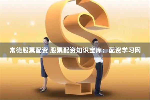 常德股票配资 股票配资知识宝库：配资学习网
