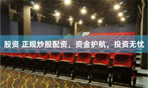 股资 正规炒股配资，资金护航，投资无忧