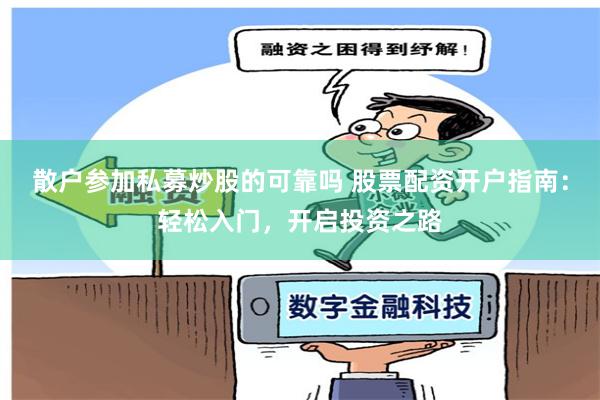 散户参加私募炒股的可靠吗 股票配资开户指南：轻松入门，开启投资之路