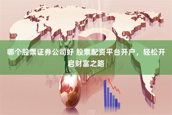 哪个股票证券公司好 股票配资平台开户，轻松开启财富之路