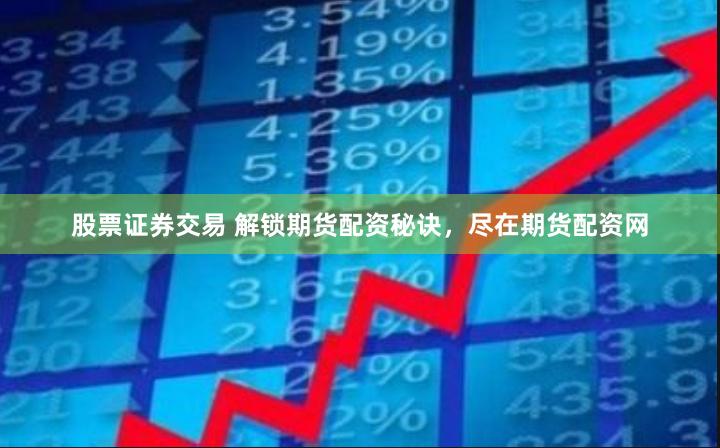 股票证券交易 解锁期货配资秘诀，尽在期货配资网