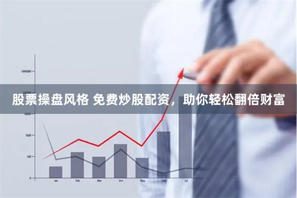股票操盘风格 免费炒股配资，助你轻松翻倍财富