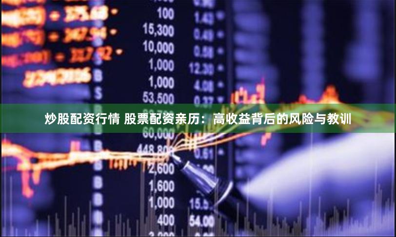 炒股配资行情 股票配资亲历：高收益背后的风险与教训