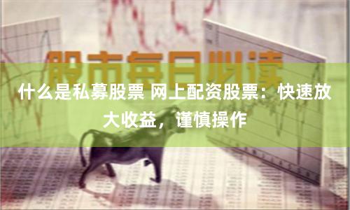 什么是私募股票 网上配资股票：快速放大收益，谨慎操作
