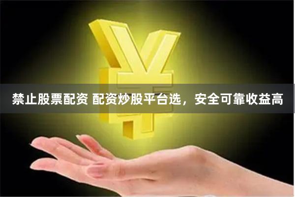 禁止股票配资 配资炒股平台选，安全可靠收益高