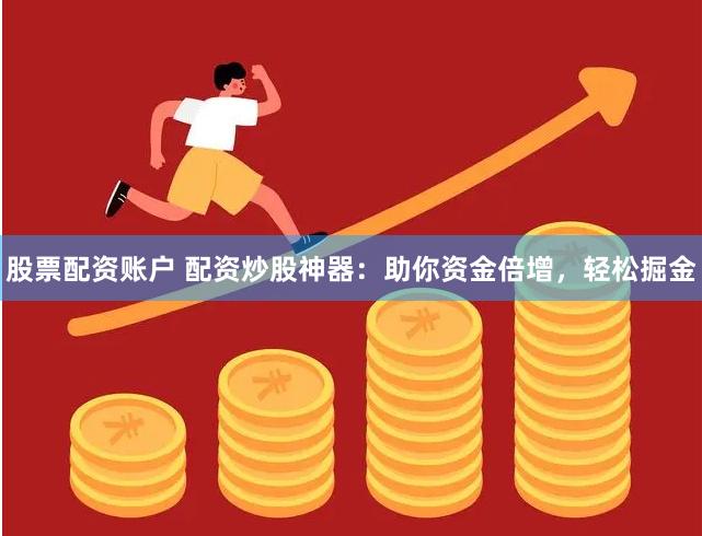 股票配资账户 配资炒股神器：助你资金倍增，轻松掘金