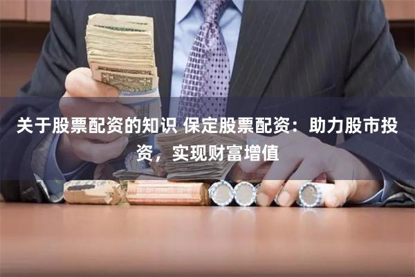 关于股票配资的知识 保定股票配资：助力股市投资，实现财富增值
