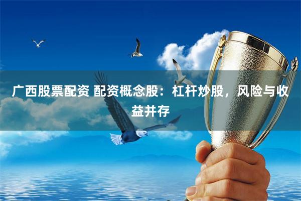广西股票配资 配资概念股：杠杆炒股，风险与收益并存