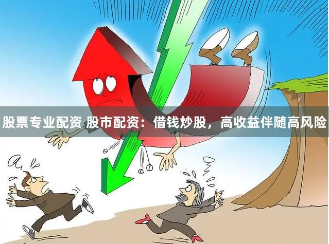 股票专业配资 股市配资：借钱炒股，高收益伴随高风险