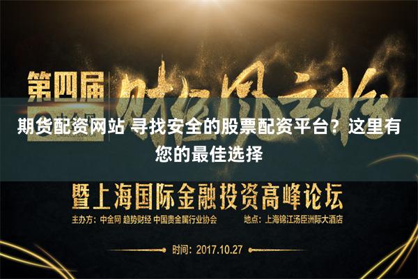 期货配资网站 寻找安全的股票配资平台？这里有您的最佳选择