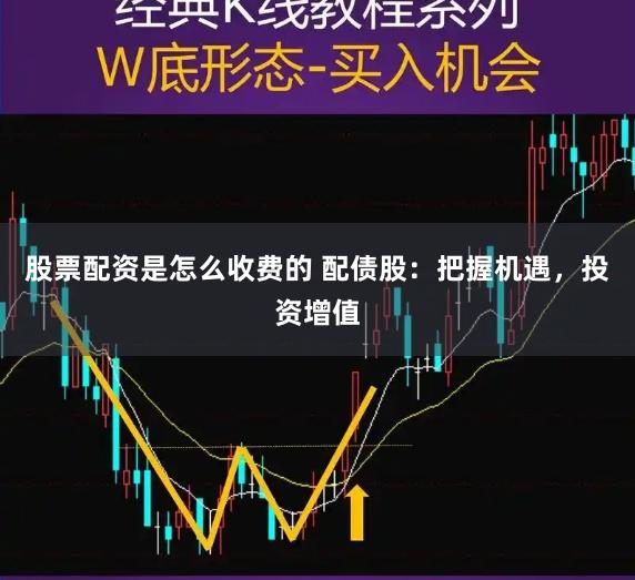 股票配资是怎么收费的 配债股：把握机遇，投资增值