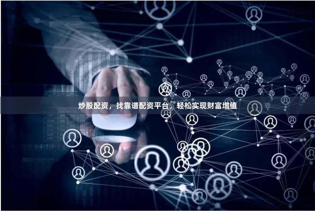 炒股配资，找靠谱配资平台，轻松实现财富增值