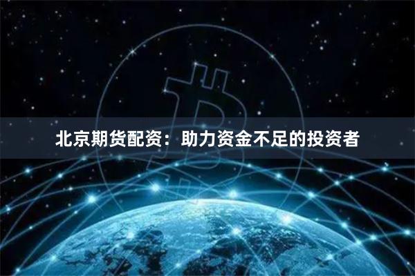 北京期货配资：助力资金不足的投资者