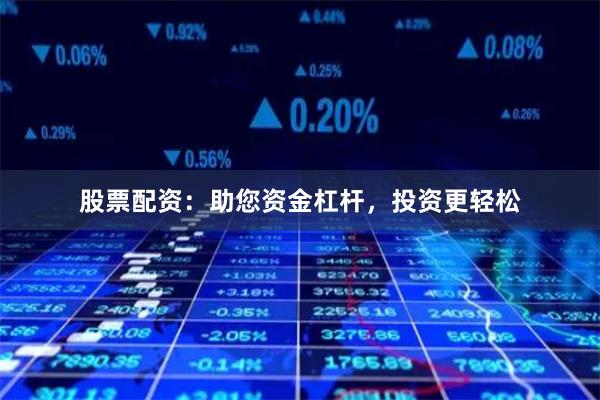 股票配资：助您资金杠杆，投资更轻松