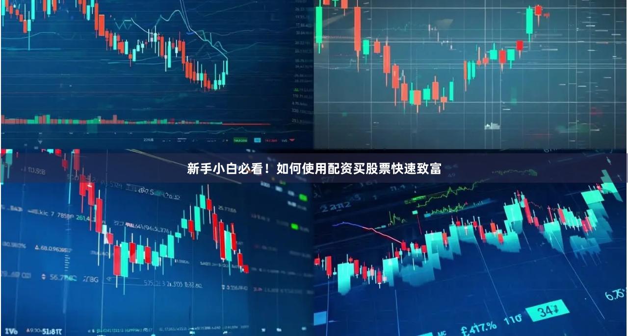 新手小白必看！如何使用配资买股票快速致富