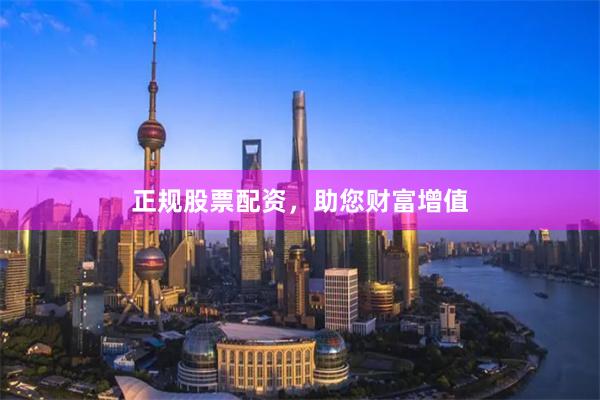正规股票配资，助您财富增值