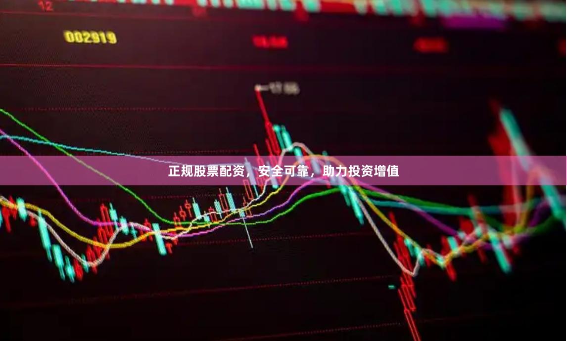 正规股票配资，安全可靠，助力投资增值