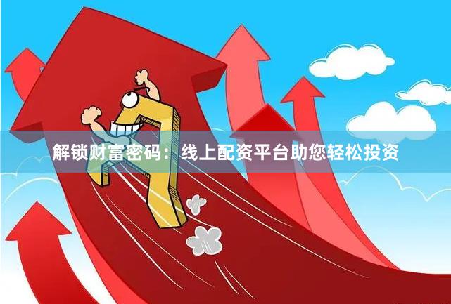 解锁财富密码：线上配资平台助您轻松投资