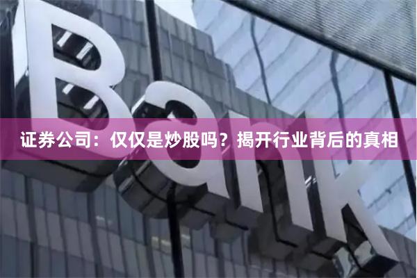 证券公司：仅仅是炒股吗？揭开行业背后的真相