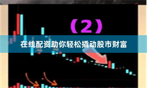 在线配资助你轻松撬动股市财富