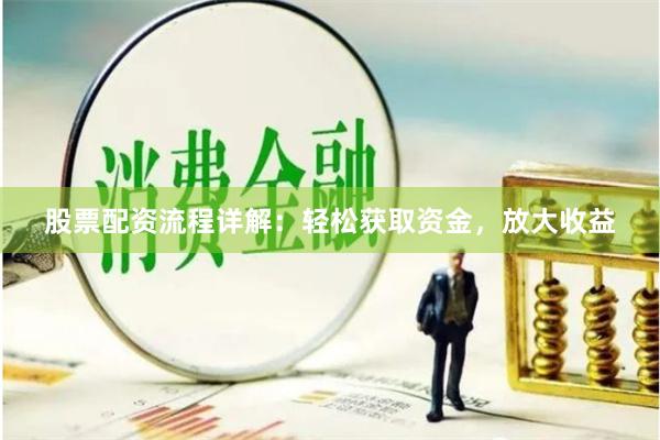 股票配资流程详解：轻松获取资金，放大收益