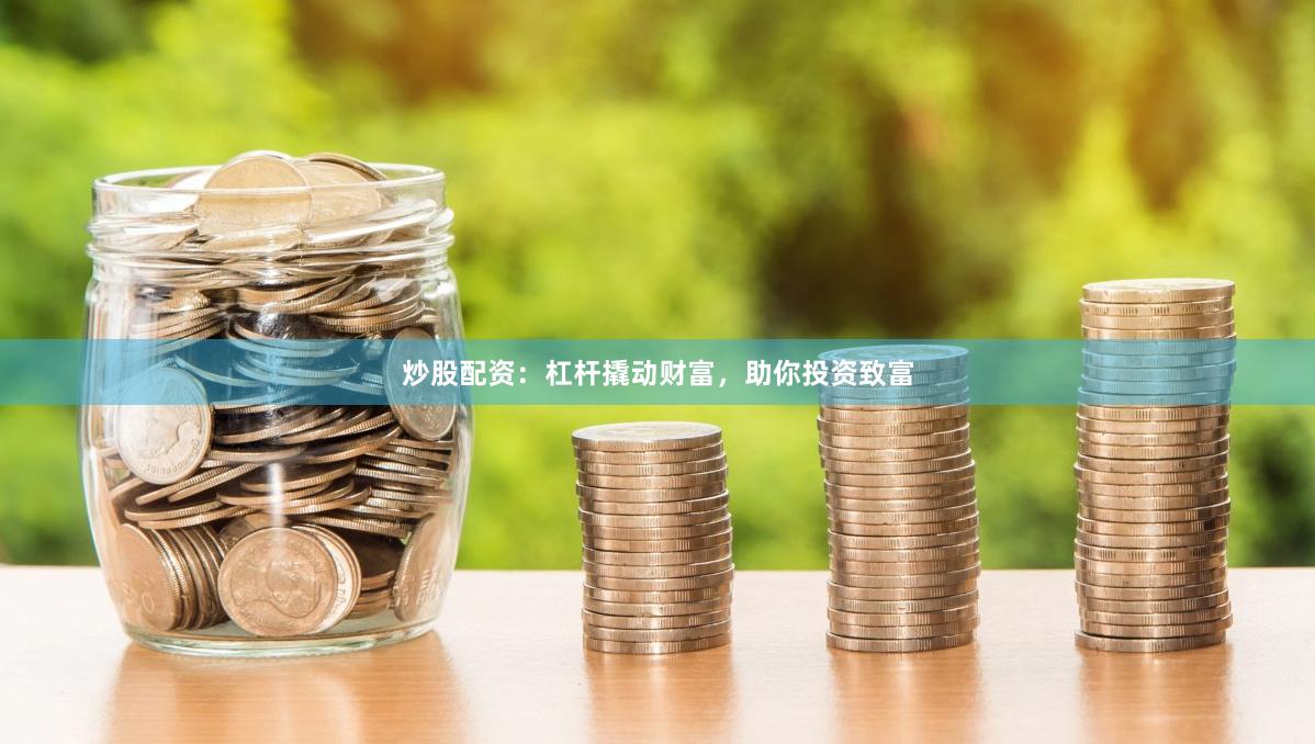炒股配资：杠杆撬动财富，助你投资致富