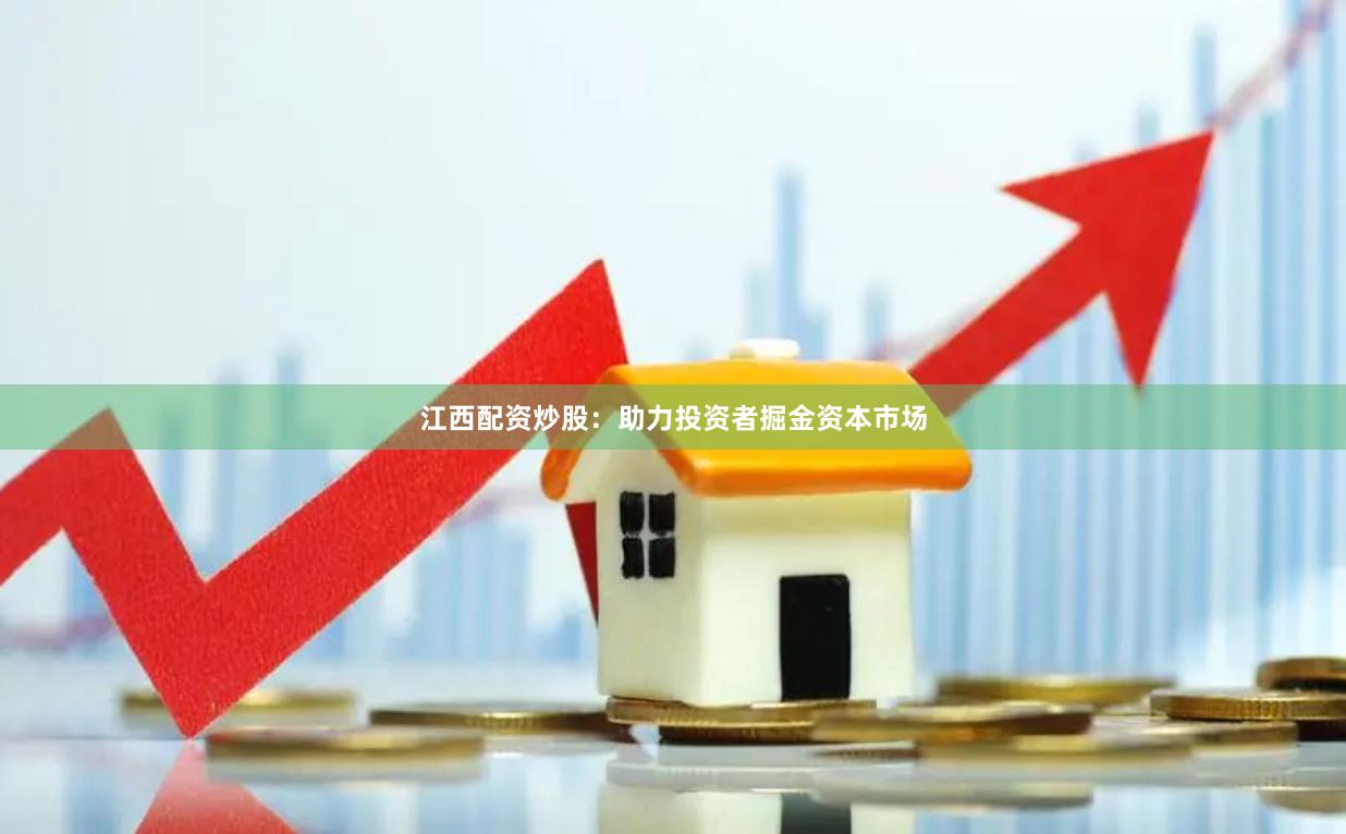 江西配资炒股：助力投资者掘金资本市场