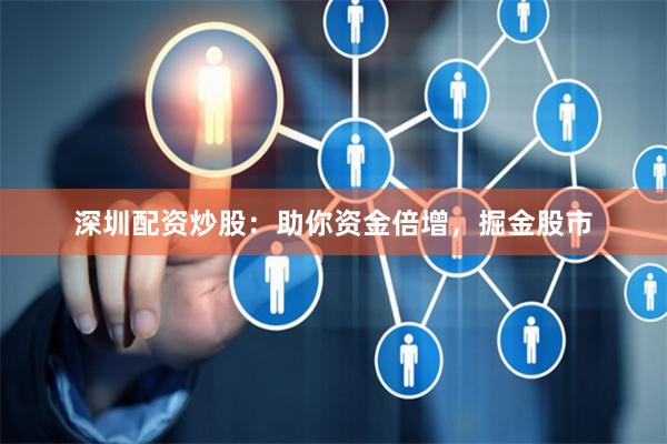 深圳配资炒股：助你资金倍增，掘金股市
