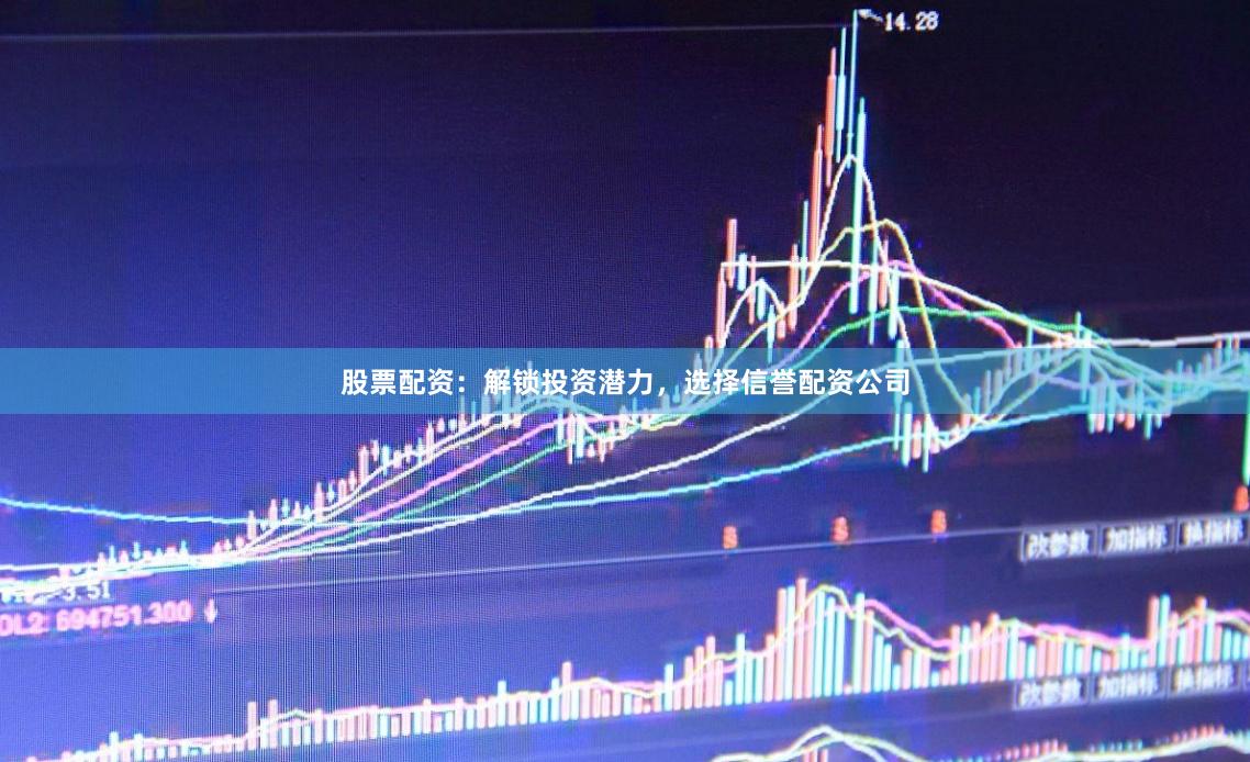 股票配资：解锁投资潜力，选择信誉配资公司