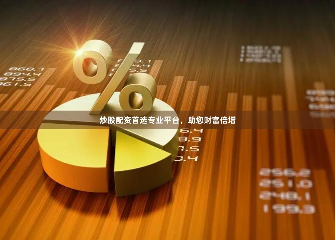 炒股配资首选专业平台，助您财富倍增