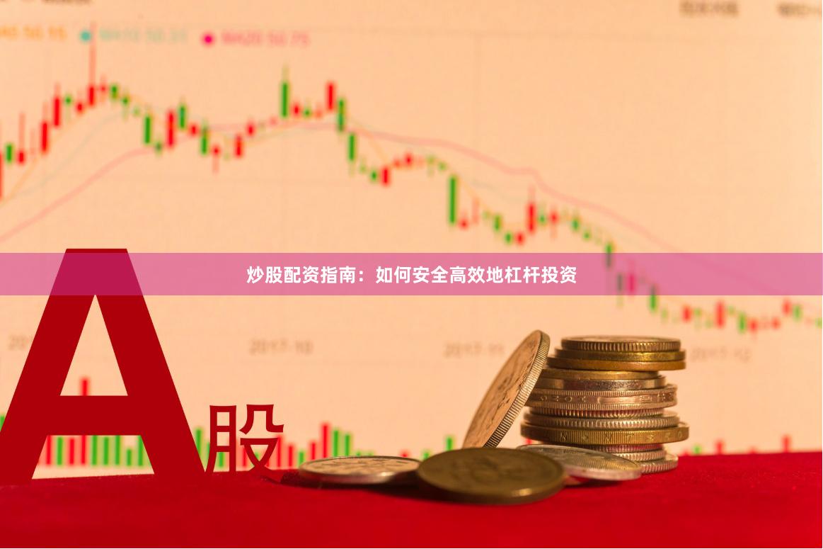 炒股配资指南：如何安全高效地杠杆投资