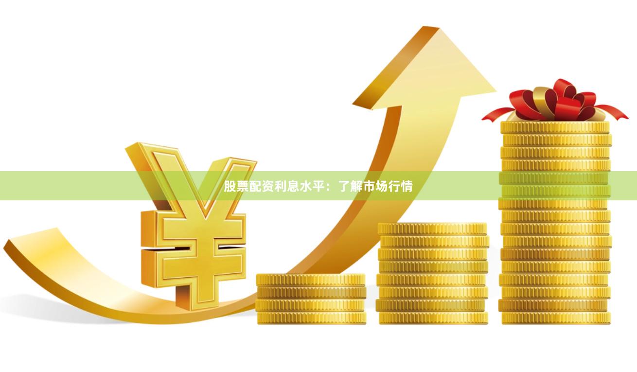 股票配资利息水平：了解市场行情
