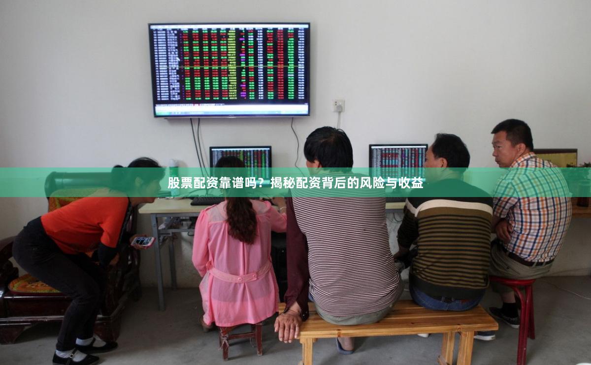 股票配资靠谱吗？揭秘配资背后的风险与收益