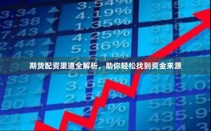 期货配资渠道全解析，助你轻松找到资金来源