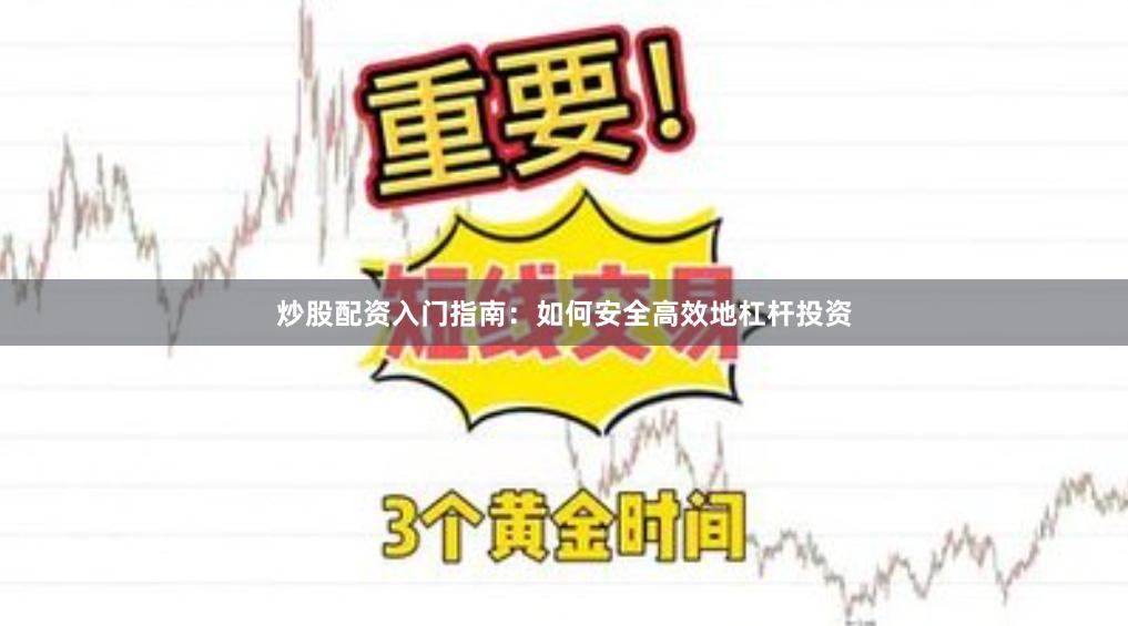 炒股配资入门指南:如何安全高效地杠杆投资