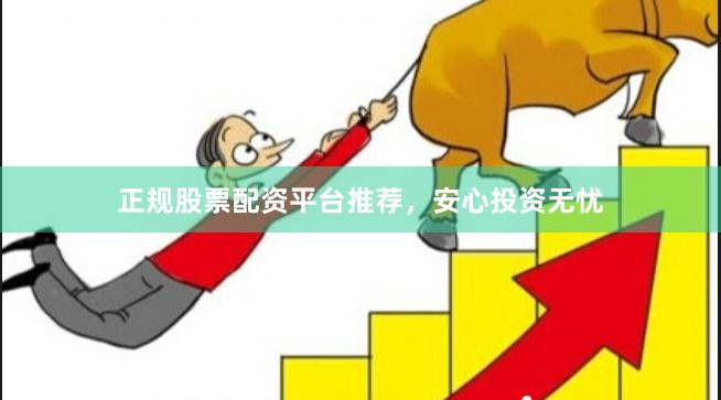 正规股票配资平台推荐,安心投资无忧