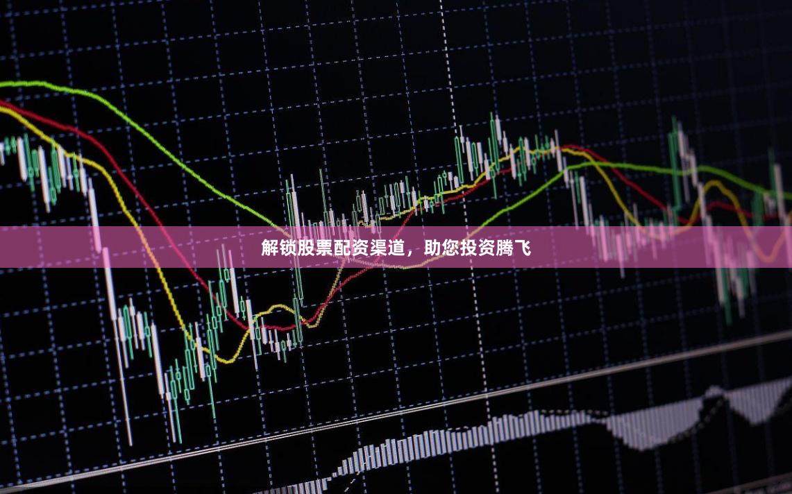 解锁股票配资渠道,助您投资腾飞