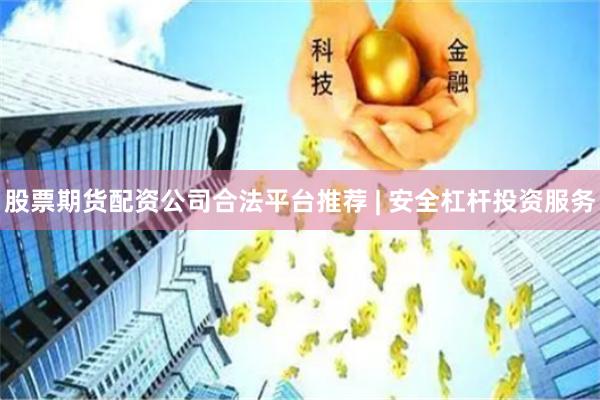 股票期货配资公司合法平台推荐 | 安全杠杆投资服务