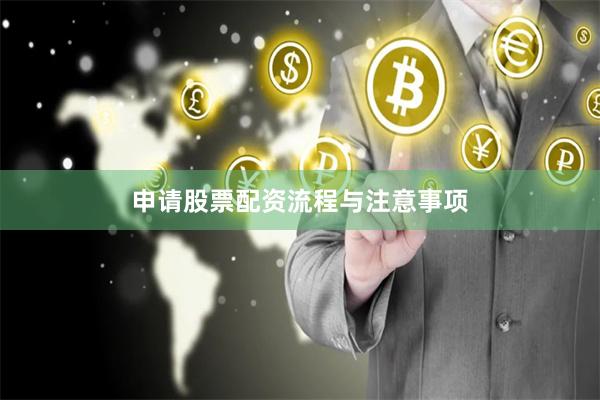 申请股票配资流程与注意事项