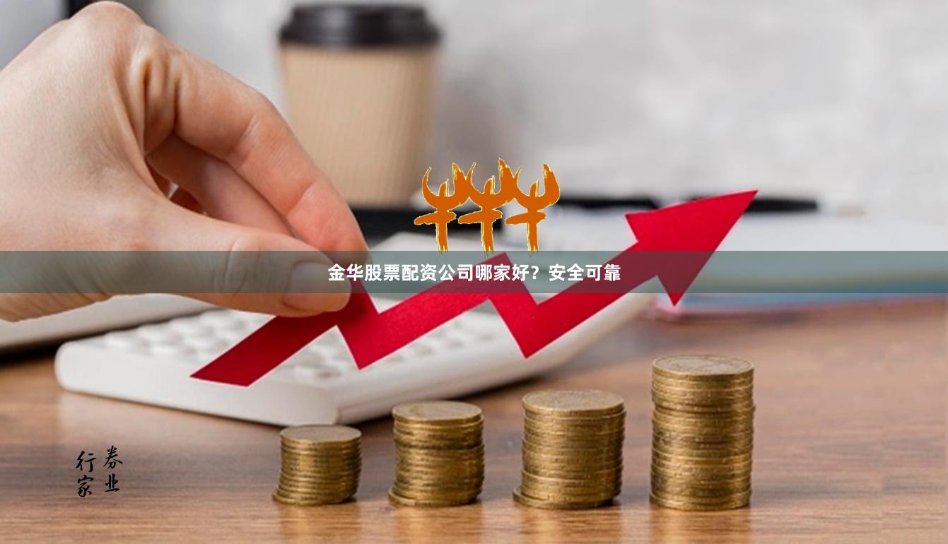 金华股票配资公司哪家好？安全可靠