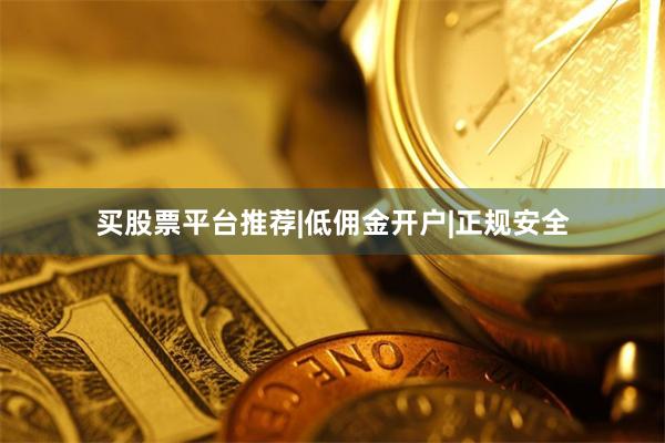 买股票平台推荐|低佣金开户|正规安全
