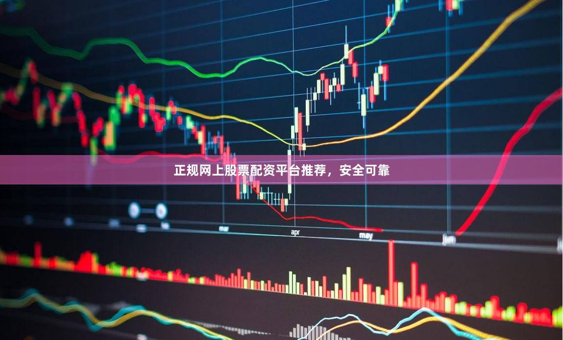 正规网上股票配资平台推荐，安全可靠