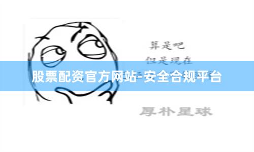 股票配资官方网站-安全合规平台