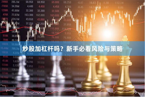 炒股加杠杆吗？新手必看风险与策略