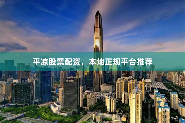 平凉股票配资，本地正规平台推荐